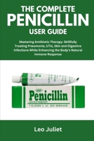 THE COMPLETE PENICILLIN USER GUIDE: Mastering Antibiotic Therapy: Skillfully Treating Pneumonia, UTIs, Skin and Digestive Infections While Enhancing the Body’s Natural Immune Response B0FHHSWVCV Book Cover
