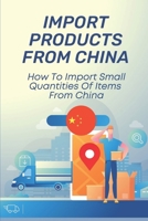 Import Products From China: How To Import Small Quantities Of Items From China: Shipping From China To Usa Cost B09BYBJ9DL Book Cover