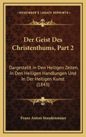 Der Geist Des Christenthums, Part 2: Dargestellt In Den Heiligen Zeiten, In Den Heiligen Handlungen Und In Der Heiligen Kunst (1843) 1168156254 Book Cover
