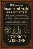 Il libro degli incantesimi magici per nuove streghe: rituali semplici e potenti incantesimi per la protezione, l'amore per se stessi, la realizzazione e la purificazione energetica (Italian Edition) B0FQNZNYHL Book Cover