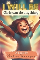 I will be - Girls Can Do Anything! B0CTHW2BYD Book Cover