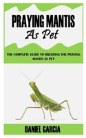 Praying Mantis as Pet: The Complete Guide To Breeding The Praying Mantis As Pet B09GJJ1R2W Book Cover