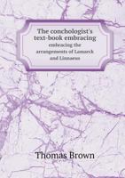 The Conchologist's Text-book: Embracing The Arrangements Of Lamarck And Linnaeus, With A Glossary Of Technical Terms 114302057X Book Cover