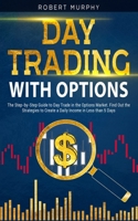 Day Trading with options: The Step-by-Step Guide to Day Trade in the Options Market. Find Out the Strategies to Create a Daily Income in Less than 5 Days B08W7SPMSB Book Cover