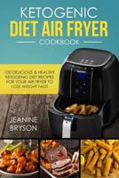 Ketogenic Diet Air Fryer Cookbook: 100 Delicious & Healthy Ketogenic Diet Recipes for Your Air Fryer to Lose Weight Fast! 1545382891 Book Cover