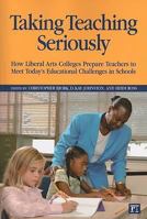 Taking Teaching Seriously: How Liberal Arts Colleges Prepare Teachers to Meet Today's Educational Challenges in Schools 1594513643 Book Cover