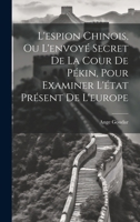 L'espion Chinois, Ou L'envoyé Secret De La Cour De Pékin, Pour Examiner L'état Présent De L'europe 1022268937 Book Cover