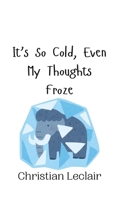 It's So Cold, Even My Thoughts Froze 9916941483 Book Cover