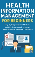 Health Information Management for Beginners: Step-by-Step Guide for Students and New Professionals to Master Medical Records, Coding & Compliance B0FP9X4X14 Book Cover