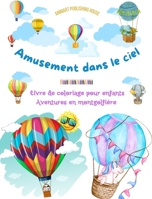 Amusement dans le ciel - Livre de coloriage de montgolfières pour enfants - Les plus incroyables aventures aériennes: 35 pages de coloriage pour s'amuser et stimuler la créativité (French Edition) B0CL5LCS86 Book Cover
