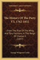 The History Of The Party V3, 1762-1832: From The Rise Of The Whig And Tory Factions, In The Reign Of Charles II 1166338827 Book Cover