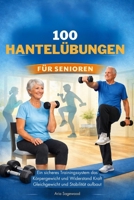 100 HANTELÜBUNGEN FÜR SENIOREN: Ein sicheres Trainingssystem das Körpergewicht und Widerstand Kraft Gleichgewicht und Stabilität aufbaut B0GNM1GLVP Book Cover