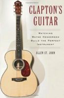 Clapton's Guitar: Watching Wayne Henderson Build the Perfect Instrument 0743266366 Book Cover