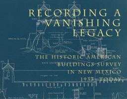 Recording a Vanishing Legacy: The Historic American Buildings Survey in New Mexico, 1933-Today 0890133808 Book Cover