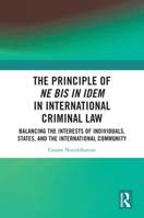 The Principle of ne bis in idem in International Criminal Law: Criminal Law Balancing the Interests of Individuals, States, and the International Community 1032553642 Book Cover