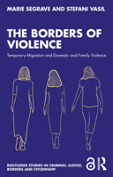 The Borders of Violence: Temporary Migration and Domestic and Family Violence (Routledge Studies in Criminal Justice, Borders and Citizenship) 1032542861 Book Cover