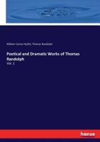 Poetical and Dramatic Works of Thomas Randolph ... Now First Collected and Ed. from the Early Copies and from Mss. with Some Account of the Author and Occasional Notes; Volume 1 1342818202 Book Cover