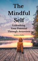 The Mindful Self: Unleashing Your Potential Through Awareness 1961408198 Book Cover