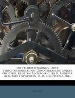 Die Feldbefestigungs- Oder Verschanzungskunst: Zum Gebrauche Junger Officiers, Kadeten, Unterofficiers U. Anderer Liebhaber Entworfen, U. M. 6 Kupfertaf. Erl... 1247785041 Book Cover