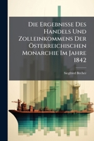 Die Ergebnisse Des Handels Und Zolleinkommens Der Österreichischen Monarchie Im Jahre 1842... 1247786935 Book Cover