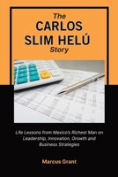 THE CARLOS SLIM HELU STORY: Life Lessons from Mexico’s Richest Man on Leadership, Innovation, Growth and Business Strategies B0FV7YLRHC Book Cover