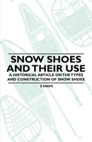 Snow Shoes and Their Use - A Historical Article on the Types and Construction of Snow Shoes 1447409647 Book Cover