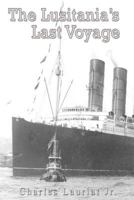 The Lusitania's Last Voyage: Being A Narrative Of The Torpedoing And Sinking Of The R.M.S. Lusitania By A German Submarine Off The Irish Coast, May 7, 1915 1510708677 Book Cover