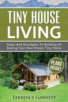 Tiny House Living: Steps and Strategies to Building or Buying Your Own Dream Tiny Home Including 13 Floor Plans with Photos, 10 3D Interior Design Layouts & Access to 7 Complete Build Your Own Plans 1539077160 Book Cover