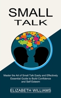 Small Talk: Essential Guide to Build Confidence and Self Esteem 1990268803 Book Cover