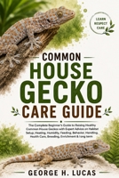 COMMON HOUSE GECKO CARE GUIDE: The Complete Beginner’s Guide to Raising Healthy Common House Geckos with Expert Advice on Habitat Setup, Heating, ... Health Care, Breeding, Enrichment & long term B0HF4XPZMG Book Cover