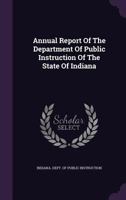 Annual Report Of The Department Of Public Instruction Of The State Of Indiana 1149826509 Book Cover