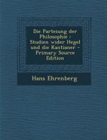 Die Parteiung Der Philosophie: Studien Wider Hegel Und Die Kantianer (Classic Reprint) 1177370808 Book Cover