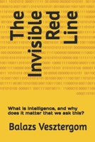 The Invisible Red Line: What is intelligence, and why does it matter that we ask this? B0FNX88DLC Book Cover