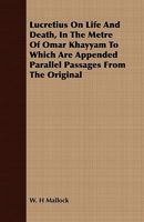 Lucretius on Life and Death, in the Metre of Omar Khayyam; To Which Are Appended Parallel Passages from the Original; By W.H. Mallock 1018137726 Book Cover