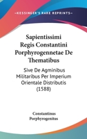 Sapientissimi Regis Constantini Porphyrogennetae De Thematibus: Sive De Agminibus Militaribus Per Imperium Orientale Distributis (1588) 1166020355 Book Cover