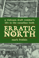 Erratic North: A Vietnam Draft Resister's Life in the Canadian Bush 1550027867 Book Cover