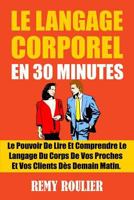 Le Langage Corporel En 30 Minutes: Le Pouvoir De Lire Et Comprendre Le Langage Du Corps De Vos Proches Et Vos Clients Dès Demain Matin. 1540591778 Book Cover