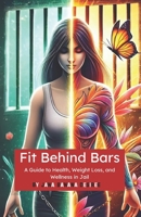 Fit Behind Bars: A Guide to Health, Weight Loss, and Wellness in Jail B0DVTHLGM7 Book Cover