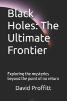 Black Holes: The Ultimate Frontier: Exploring the mysteries beyond the point of no return B0FDJ9HMG3 Book Cover
