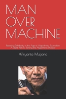 MAN OVER MACHINE: Restoring Solidarity in the Age of Algorithmic Journalism A Silent Path to Taming the Algorithmic Dictator (Digital Governance and Resilience Series) B0H1W8TYH6 Book Cover