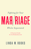 Fighting for Your Marriage While Separated: A Practical Guide for the Broken Hearted 194813053X Book Cover
