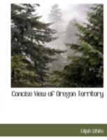 Concise View of Oregon Territory 1117902889 Book Cover