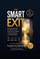 The Smart Exit: How Today's Smartest Business Owners Use AI and Proven Strategies to Maximize Business Value Before Selling B0H99JRQYJ Book Cover