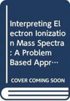 Interpreting Electron Ionization Mass Spectra: A Problem Based Approach 0470630272 Book Cover