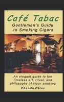 Café Tabac Gentleman's Guide to Smoking Cigars: An elegant guide to the timeless art, ritual, and philosophy of cigar smoking B0FPM7PNHN Book Cover