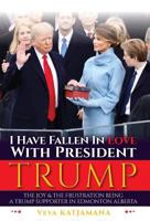 I Have Fallen in Love with President Trump: The Joy & Frustration of Being a Trump Supporter in Edmonton Alberta 0228800072 Book Cover