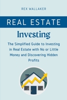 Real Estate Investing: The Simplified Guide to Investing in Real Estate with No or Little Money and Discovering Hidden Profits 1804317403 Book Cover