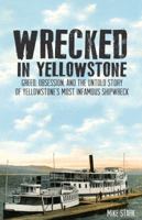 Wrecked in Yellowstone: Greed, Obsession, and the Untold Story of Yellowstone's Most Infamous Shipwreck 1606390945 Book Cover