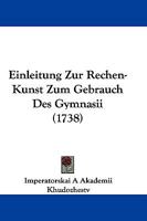 Einleitung Zur Rechen-Kunst Zum Gebrauch Des Gymnasii (1738) 1166045951 Book Cover