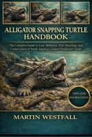 ALLIGATOR SNAPPING TURTLE HANDBOOK: The Complete Guide to Care, Behavior, Diet, Breeding, and Conservation of North America’s Largest Freshwater Turtle. B0GGRR56W7 Book Cover